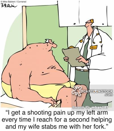 "I get a shooting pain up my left arm every time I reach for a second helping and my wife stabs me with her fork."